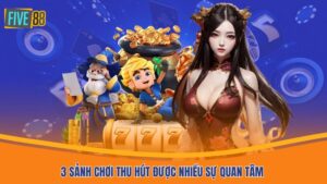 3 sảnh chơi thu hút được nhiều sự quan tâm