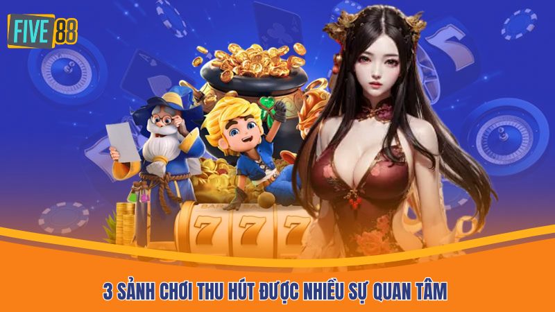 3 sảnh chơi thu hút được nhiều sự quan tâm