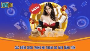 Các điểm quan trọng khi tham gia web tặng tiền