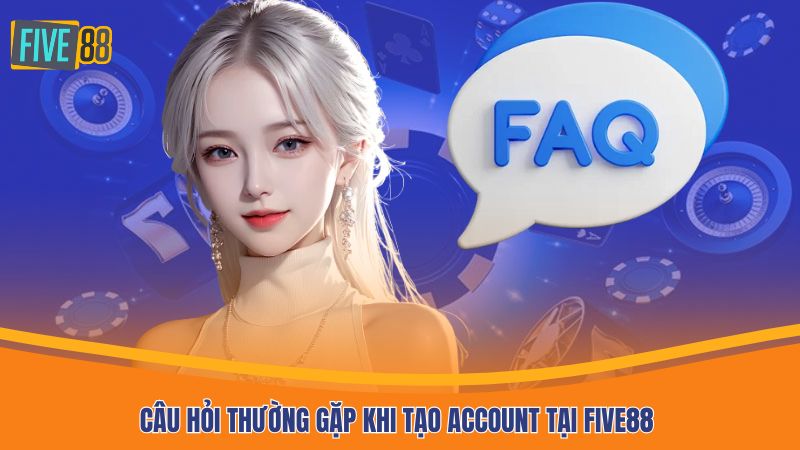 Câu hỏi thường gặp khi tạo account tại FIVE88
