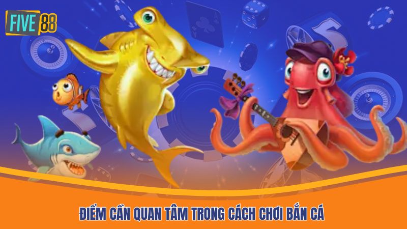Điểm cần quan tâm trong cách chơi bắn cá