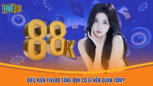 Điều kiện Five88 tặng 88k có gì nên quan tâm?