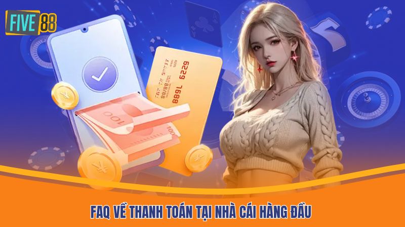 FAQ về thanh toán tại nhà cái hàng đầu