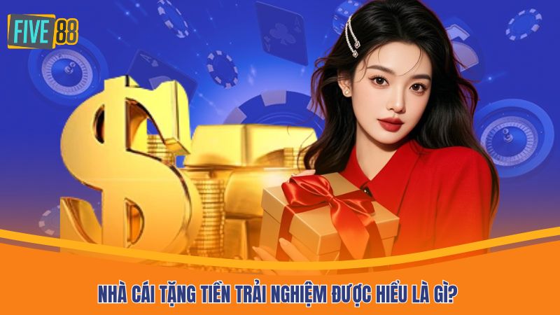 Nhà cái tặng tiền trải nghiệm được hiểu là gì?