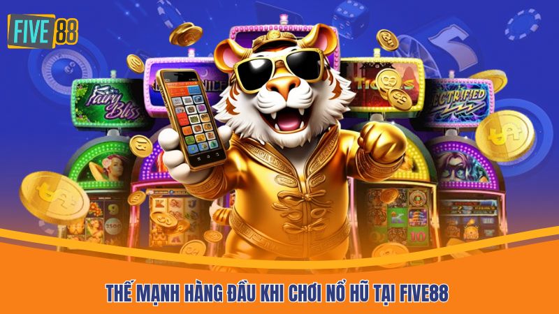 Thế mạnh hàng đầu khi chơi nổ hũ tại Five88