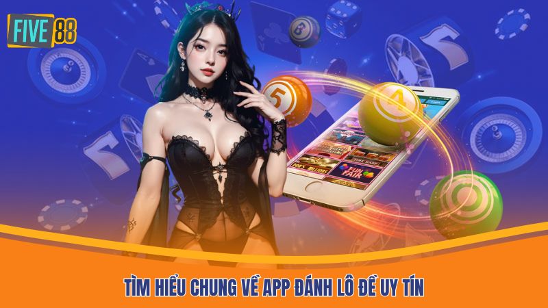 Tìm hiểu chung về app đánh lô đề uy tín