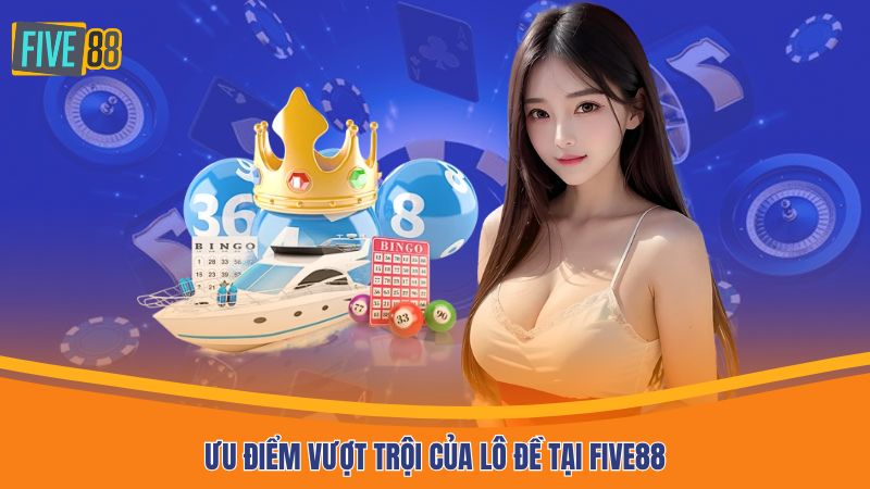 Ưu điểm vượt trội của lô đề tại Five88